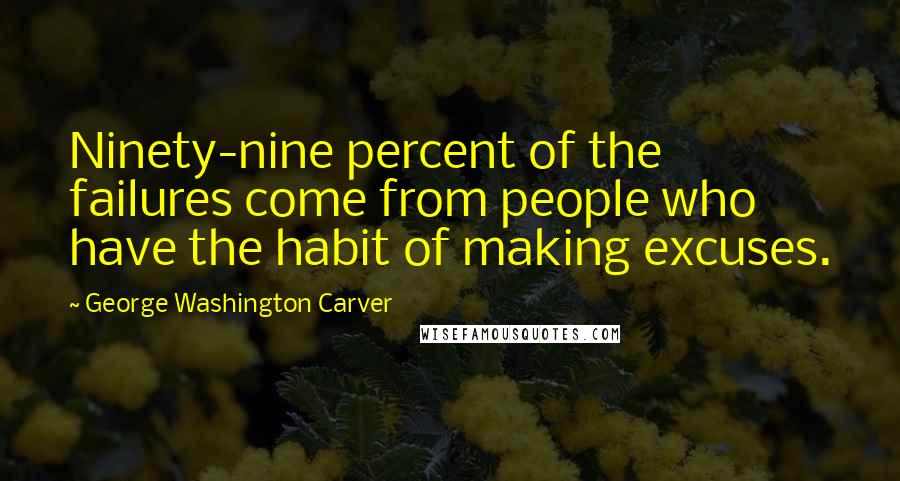 George Washington Carver Quotes: Ninety-nine percent of the failures come from people who have the habit of making excuses.