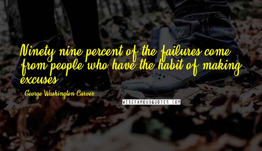 George Washington Carver Quotes: Ninety-nine percent of the failures come from people who have the habit of making excuses.