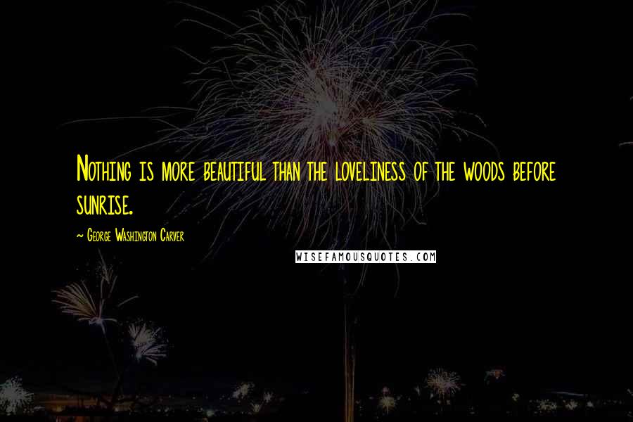 George Washington Carver Quotes: Nothing is more beautiful than the loveliness of the woods before sunrise.