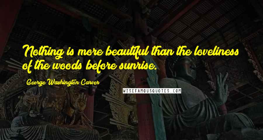 George Washington Carver Quotes: Nothing is more beautiful than the loveliness of the woods before sunrise.