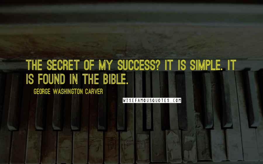 George Washington Carver Quotes: The secret of my success? It is simple. It is found in the Bible.