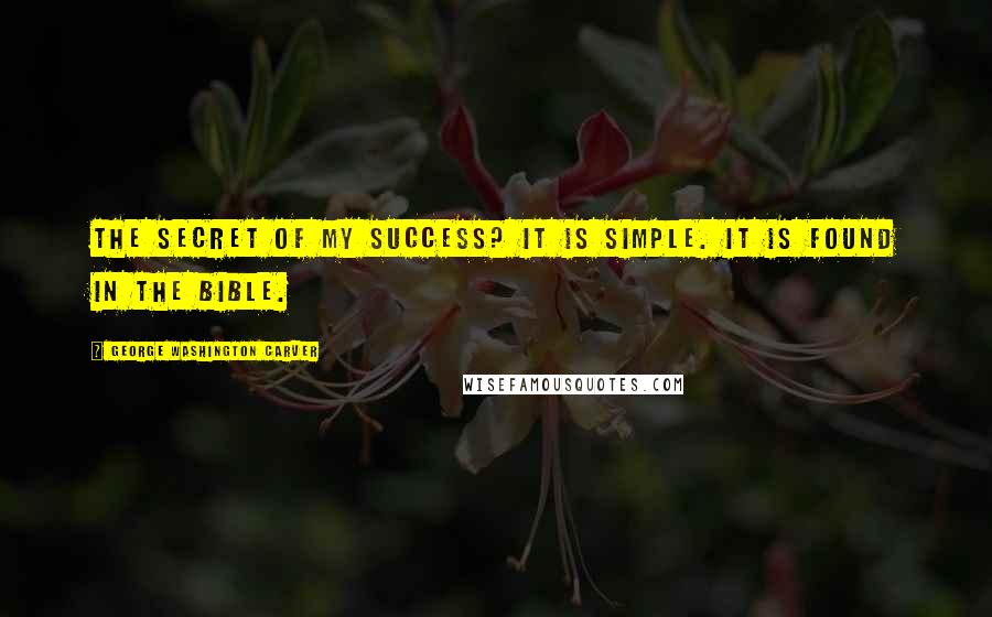 George Washington Carver Quotes: The secret of my success? It is simple. It is found in the Bible.