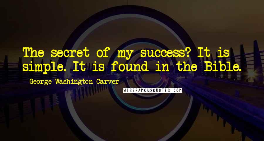 George Washington Carver Quotes: The secret of my success? It is simple. It is found in the Bible.