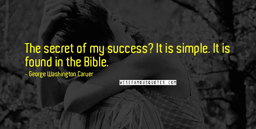 George Washington Carver Quotes: The secret of my success? It is simple. It is found in the Bible.