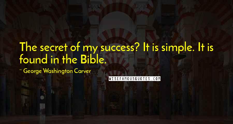 George Washington Carver Quotes: The secret of my success? It is simple. It is found in the Bible.