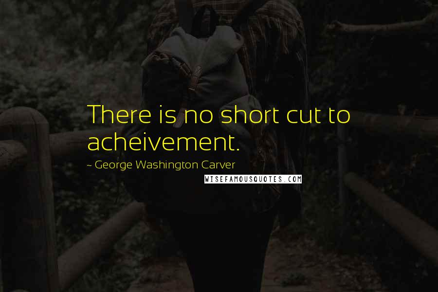 George Washington Carver Quotes: There is no short cut to acheivement.