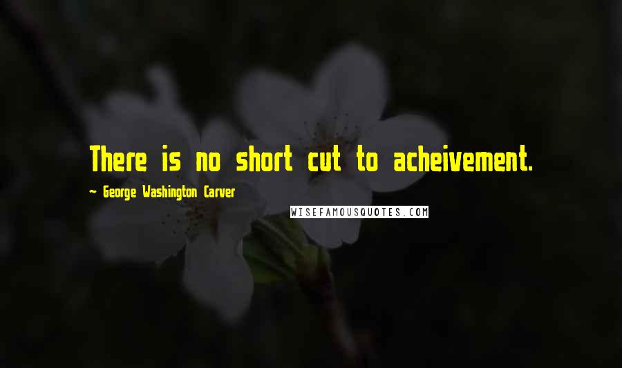 George Washington Carver Quotes: There is no short cut to acheivement.