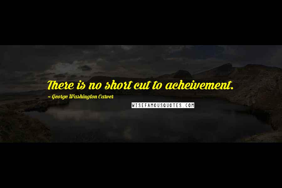 George Washington Carver Quotes: There is no short cut to acheivement.