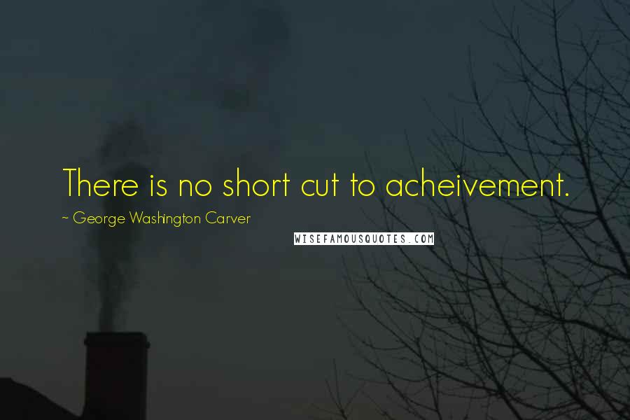 George Washington Carver Quotes: There is no short cut to acheivement.