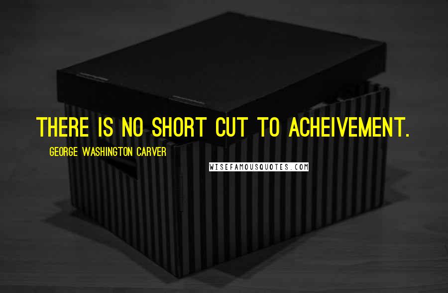 George Washington Carver Quotes: There is no short cut to acheivement.