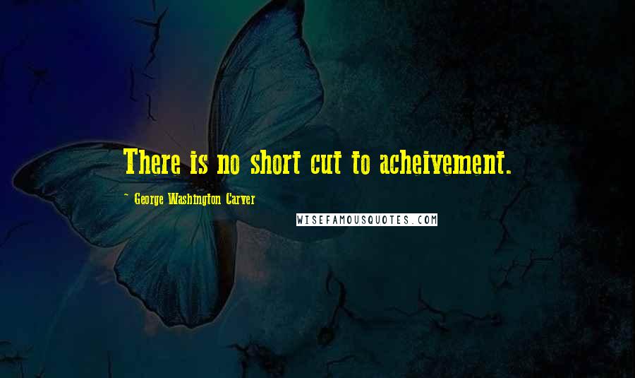 George Washington Carver Quotes: There is no short cut to acheivement.