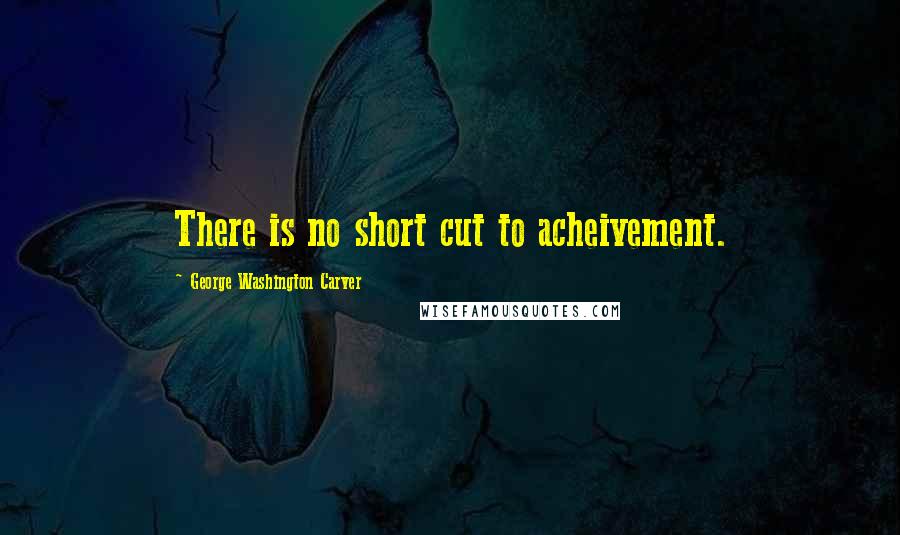 George Washington Carver Quotes: There is no short cut to acheivement.
