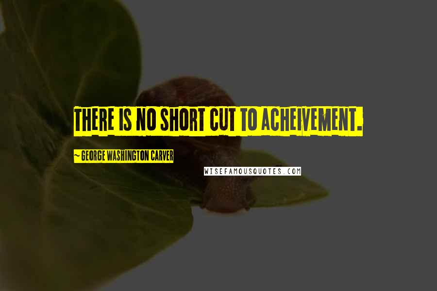 George Washington Carver Quotes: There is no short cut to acheivement.