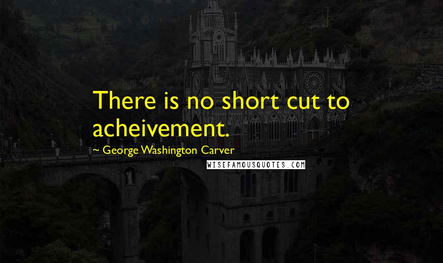 George Washington Carver Quotes: There is no short cut to acheivement.