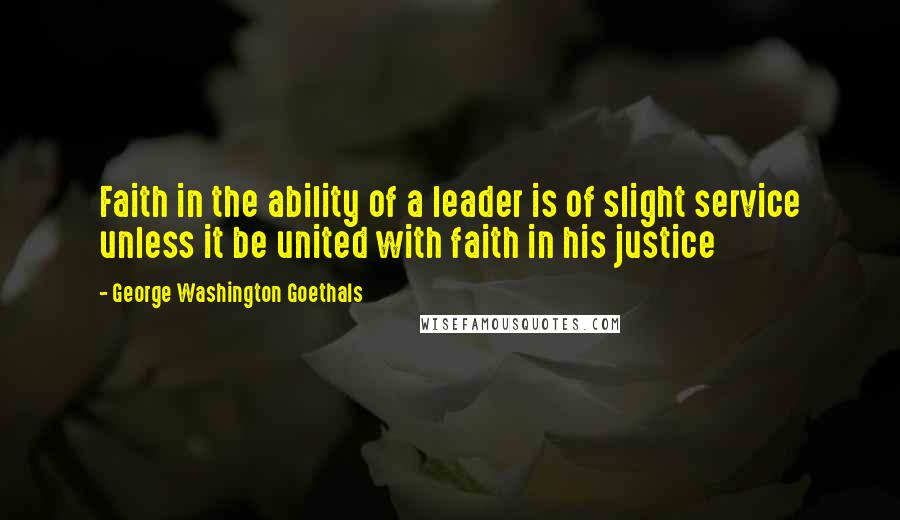 George Washington Goethals Quotes: Faith in the ability of a leader is of slight service unless it be united with faith in his justice