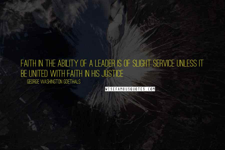 George Washington Goethals Quotes: Faith in the ability of a leader is of slight service unless it be united with faith in his justice