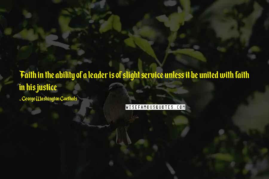 George Washington Goethals Quotes: Faith in the ability of a leader is of slight service unless it be united with faith in his justice