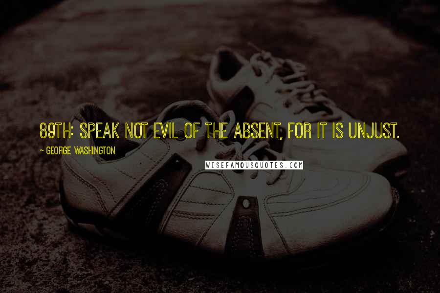 George Washington Quotes: 89th: Speak not evil of the absent, for it is unjust.