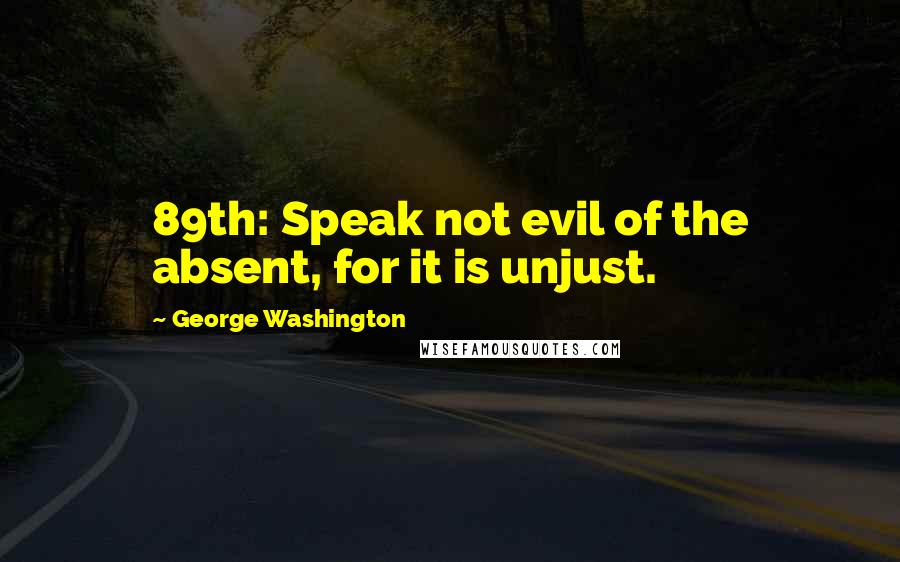 George Washington Quotes: 89th: Speak not evil of the absent, for it is unjust.