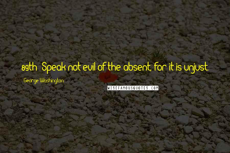 George Washington Quotes: 89th: Speak not evil of the absent, for it is unjust.