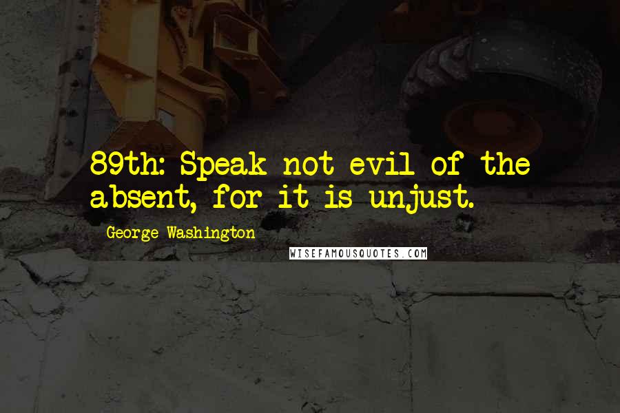 George Washington Quotes: 89th: Speak not evil of the absent, for it is unjust.