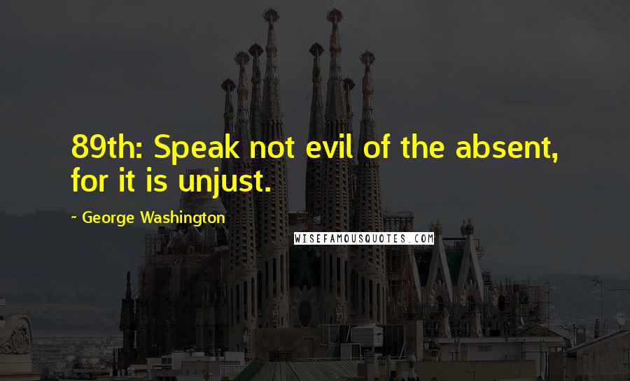 George Washington Quotes: 89th: Speak not evil of the absent, for it is unjust.