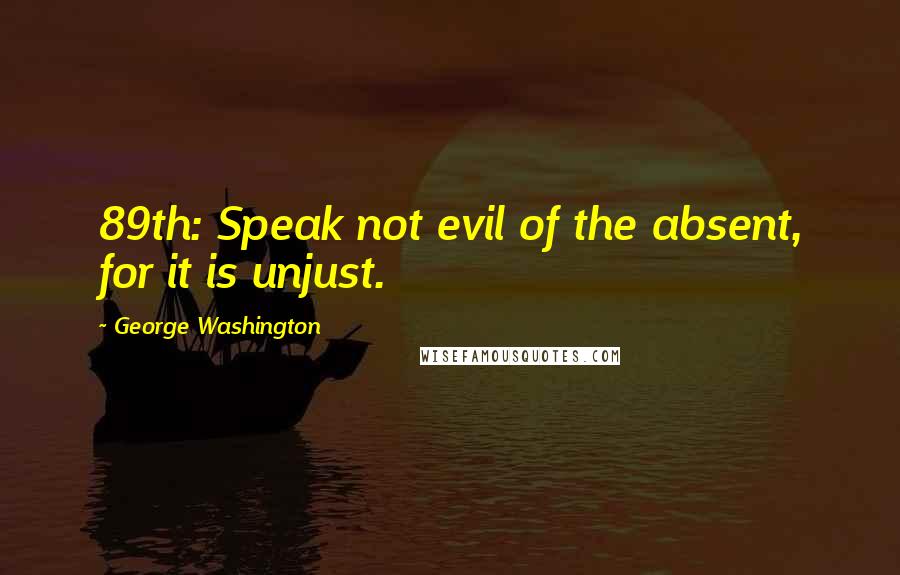 George Washington Quotes: 89th: Speak not evil of the absent, for it is unjust.