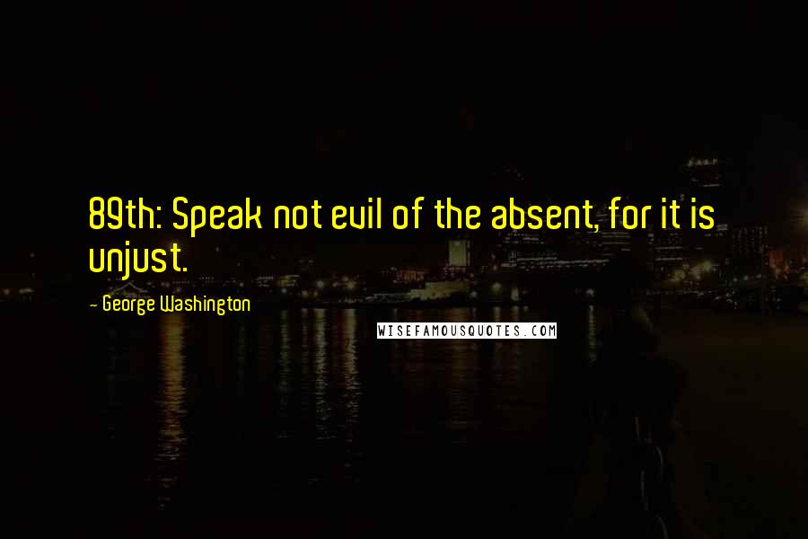 George Washington Quotes: 89th: Speak not evil of the absent, for it is unjust.