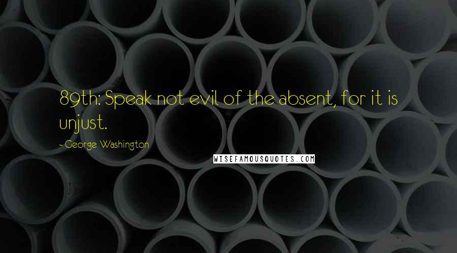 George Washington Quotes: 89th: Speak not evil of the absent, for it is unjust.
