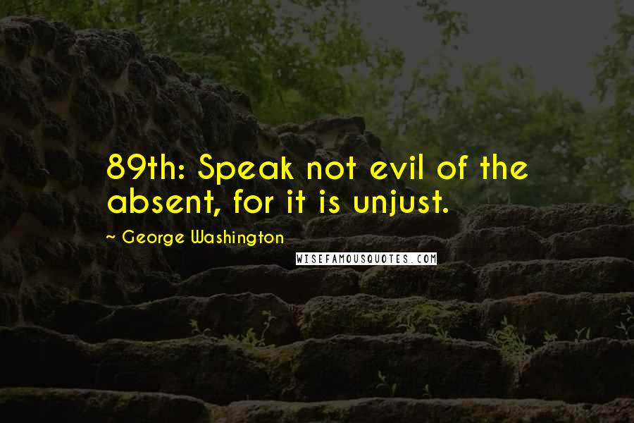 George Washington Quotes: 89th: Speak not evil of the absent, for it is unjust.