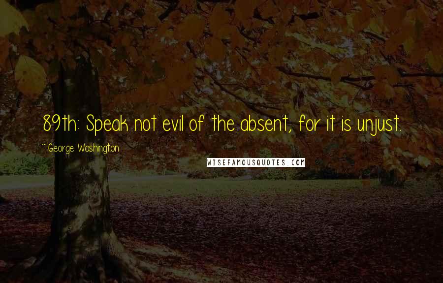 George Washington Quotes: 89th: Speak not evil of the absent, for it is unjust.