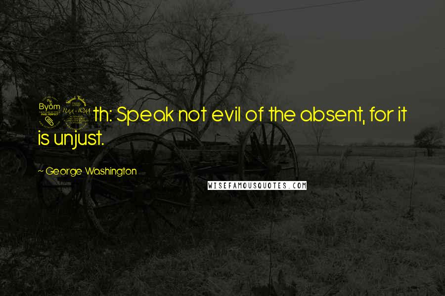 George Washington Quotes: 89th: Speak not evil of the absent, for it is unjust.