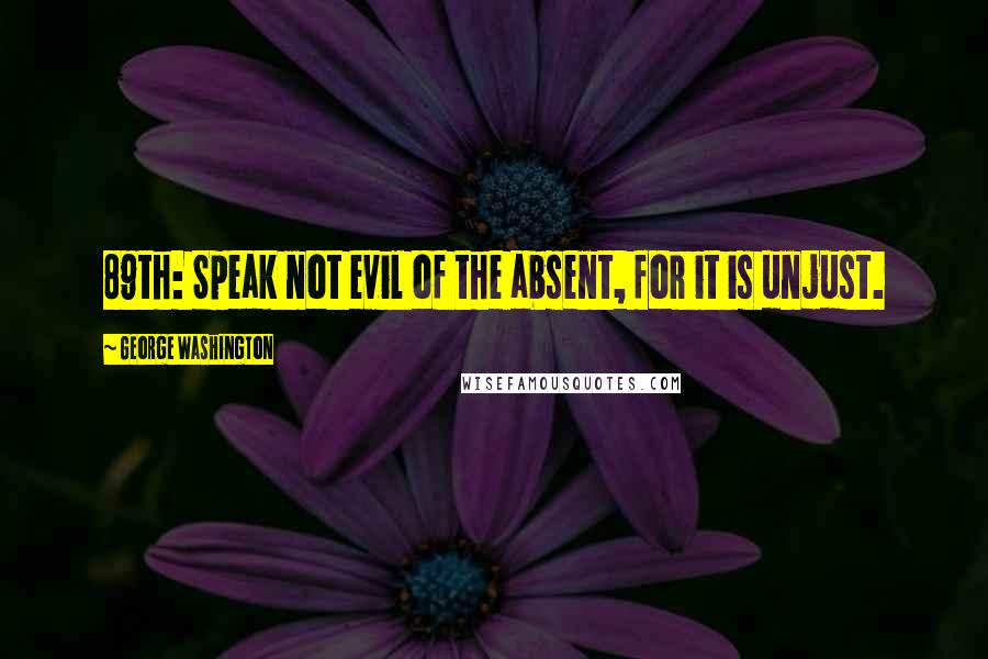 George Washington Quotes: 89th: Speak not evil of the absent, for it is unjust.