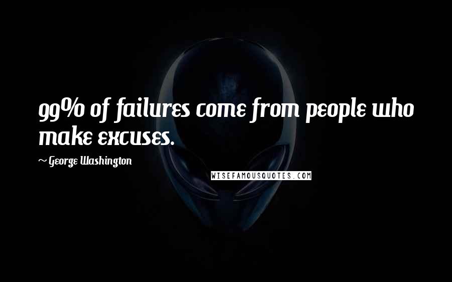 George Washington Quotes: 99% of failures come from people who make excuses.