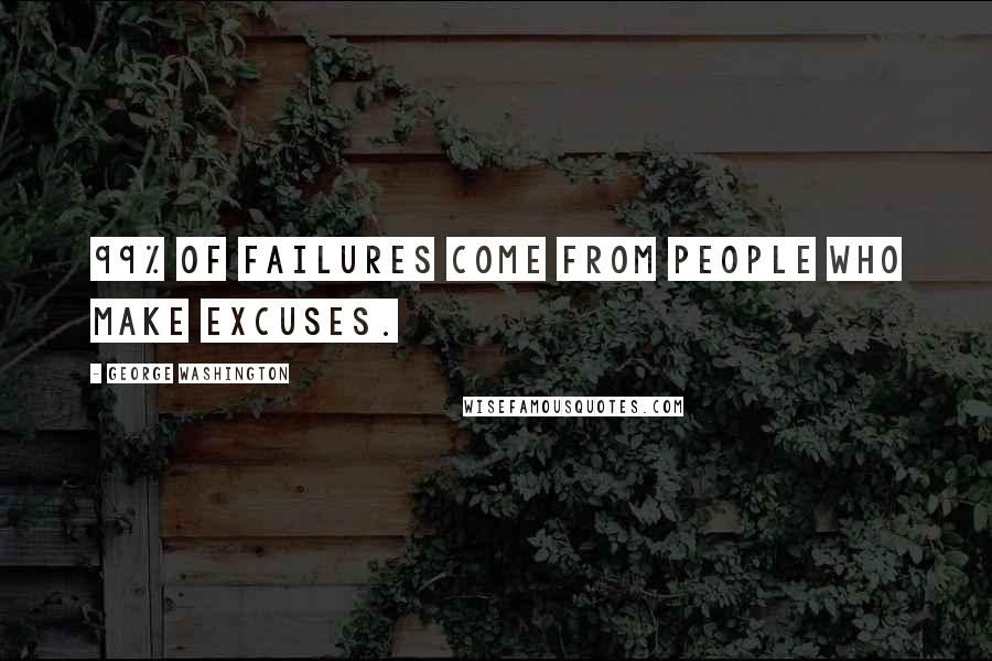 George Washington Quotes: 99% of failures come from people who make excuses.