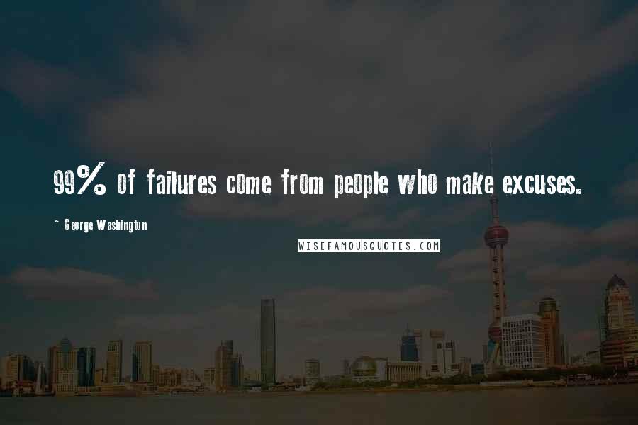 George Washington Quotes: 99% of failures come from people who make excuses.