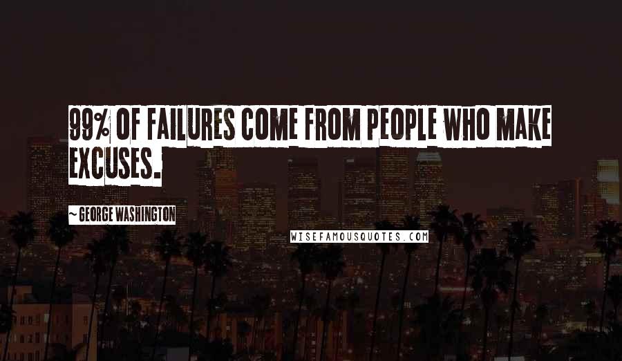 George Washington Quotes: 99% of failures come from people who make excuses.