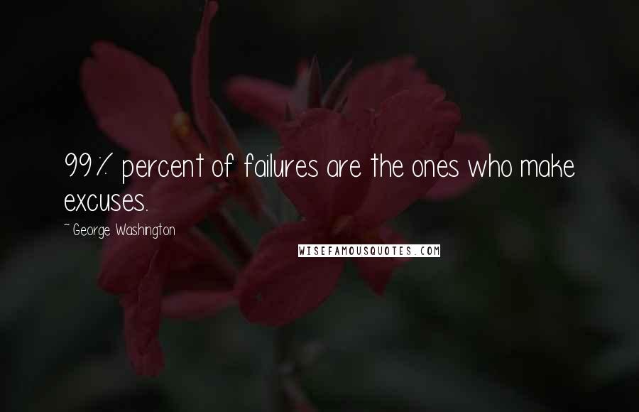 George Washington Quotes: 99% percent of failures are the ones who make excuses.