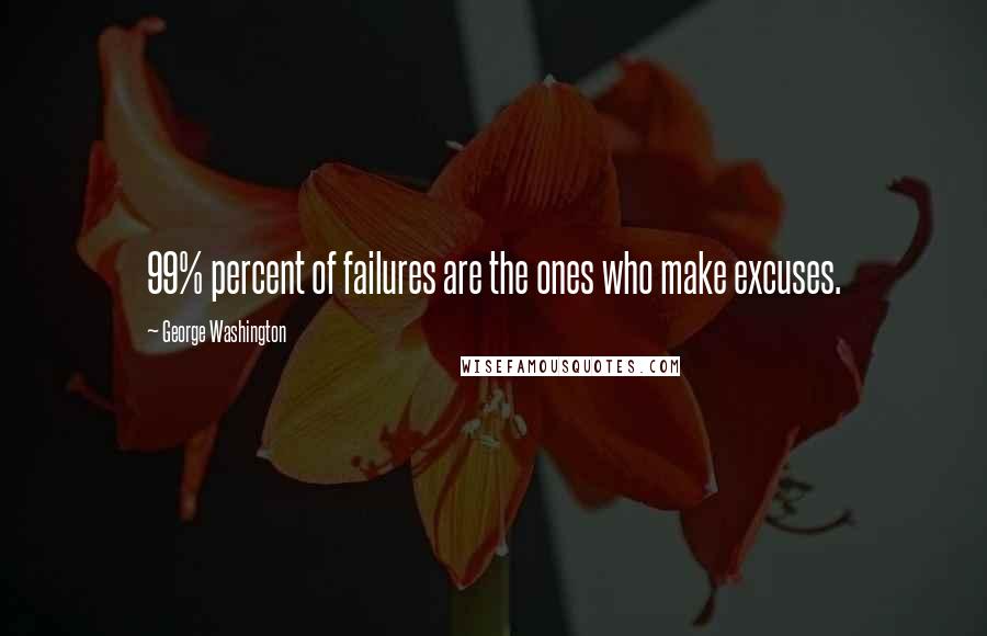 George Washington Quotes: 99% percent of failures are the ones who make excuses.