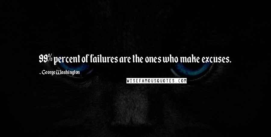 George Washington Quotes: 99% percent of failures are the ones who make excuses.