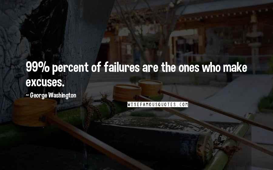 George Washington Quotes: 99% percent of failures are the ones who make excuses.