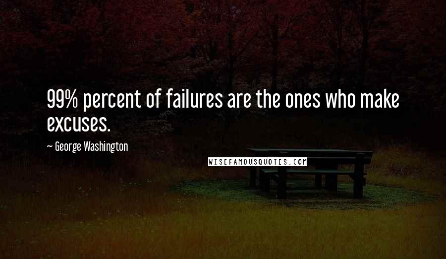 George Washington Quotes: 99% percent of failures are the ones who make excuses.