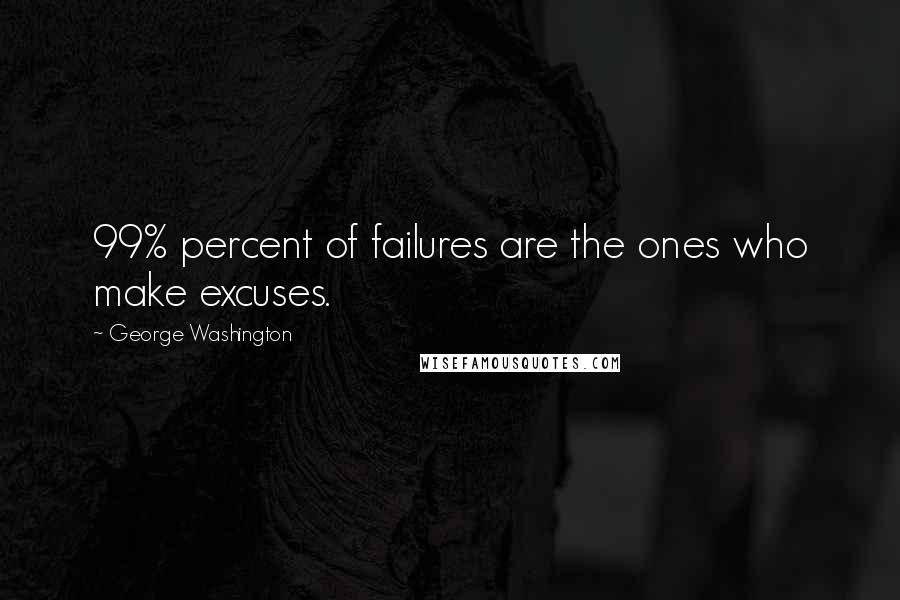 George Washington Quotes: 99% percent of failures are the ones who make excuses.