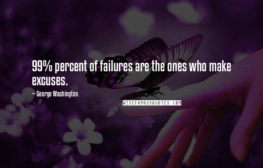 George Washington Quotes: 99% percent of failures are the ones who make excuses.