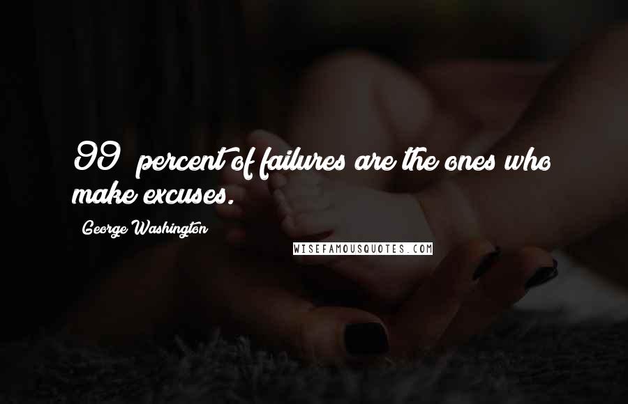 George Washington Quotes: 99% percent of failures are the ones who make excuses.