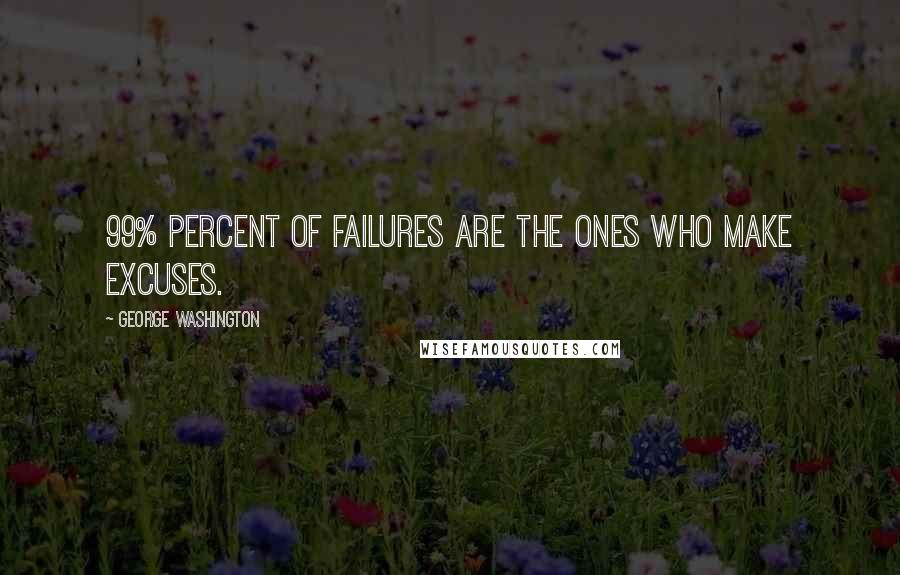 George Washington Quotes: 99% percent of failures are the ones who make excuses.