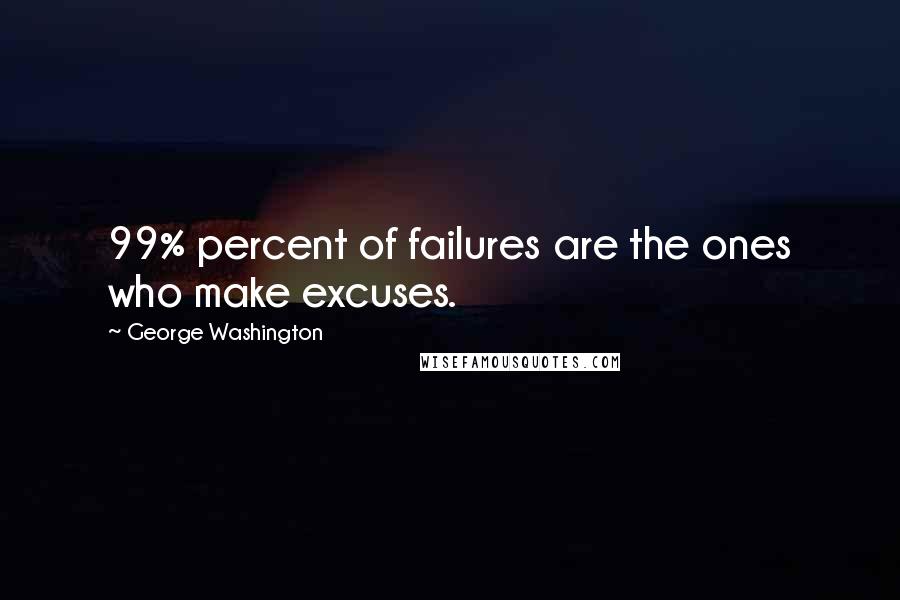 George Washington Quotes: 99% percent of failures are the ones who make excuses.