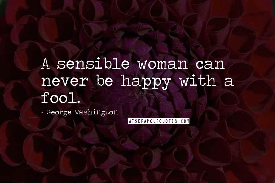 George Washington Quotes: A sensible woman can never be happy with a fool.