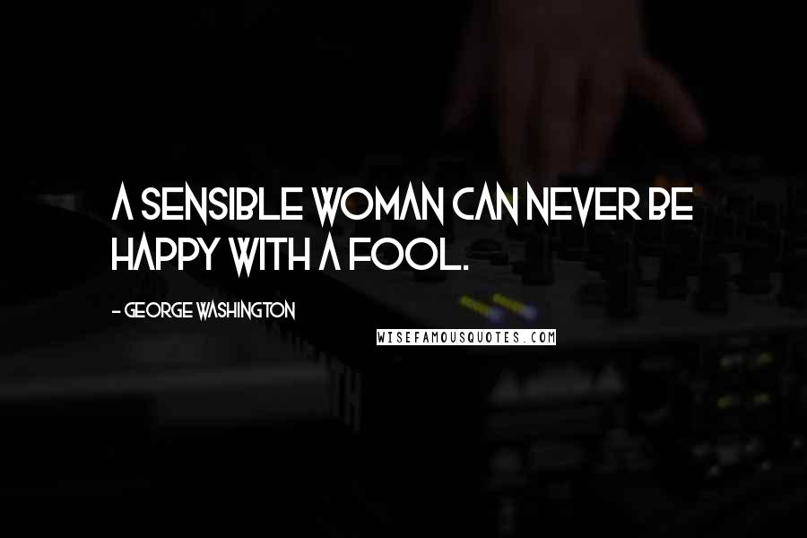 George Washington Quotes: A sensible woman can never be happy with a fool.