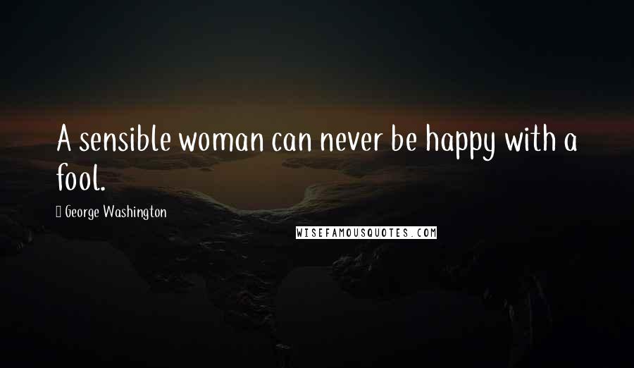 George Washington Quotes: A sensible woman can never be happy with a fool.